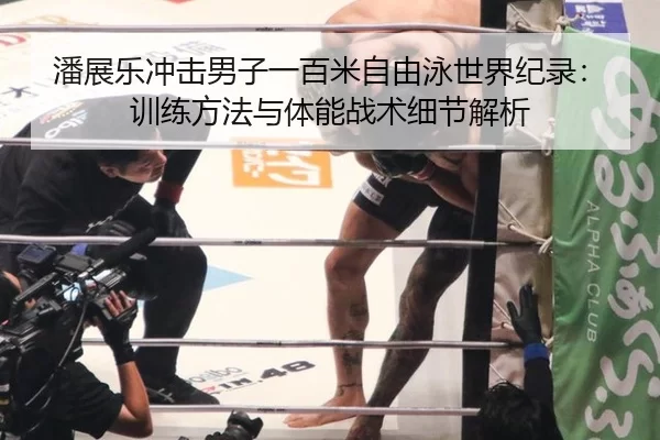 潘展乐冲击男子一百米自由泳世界纪录：训练方法与体能战术细节解析