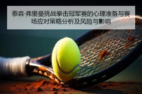 泰森·弗里曼挑战拳击冠军赛的心理准备与赛场应对策略分析及风险与影响