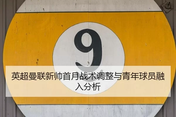 英超曼联新帅首月战术调整与青年球员融入分析