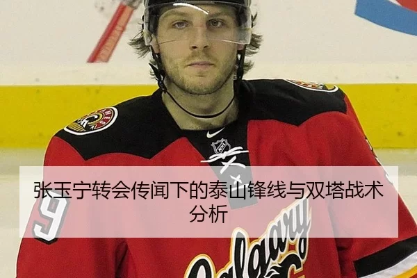 张玉宁转会传闻下的泰山锋线与双塔战术分析